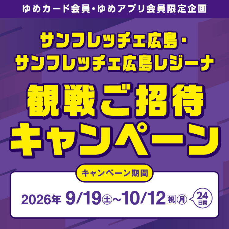ゆめカード会員・ゆめアプリ会員限定企画　サンフレッチェ広島・サンフレッチェ広島レジーナ「観戦ご招待キャンペーン」【キャンペーン期間】2026年9月19日(土曜日)～10月12日(祝日・月曜日)24日間