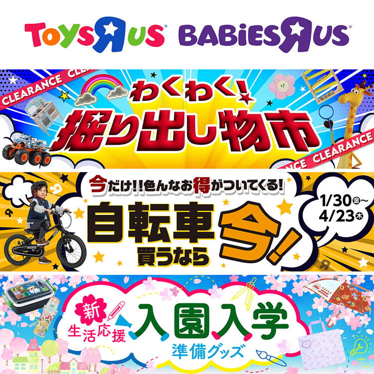 トイザらス　ベビーザらス　わくわく　掘り出し物市　1月30日(金曜日)～4月23日(木曜日)まで　今だけ！色んなお得がついてくる！自転車買うなら今！　新生活応援　入園入学準備グッズ